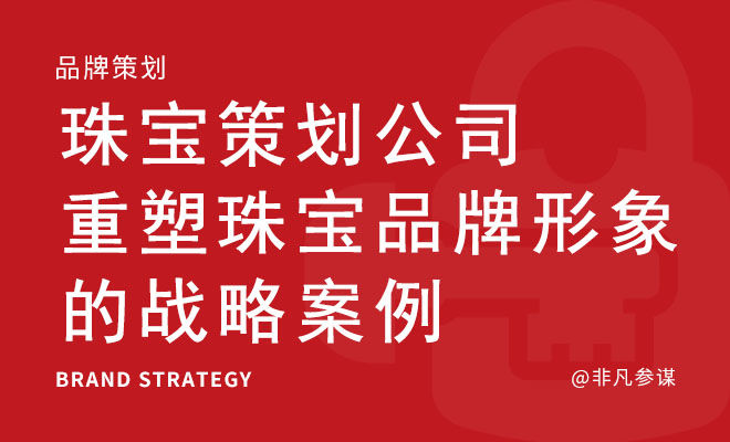 珠宝策划公司重塑珠宝品牌形象的战略案例